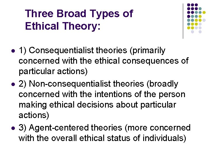 Three Broad Types of Ethical Theory: l l l 1) Consequentialist theories (primarily concerned