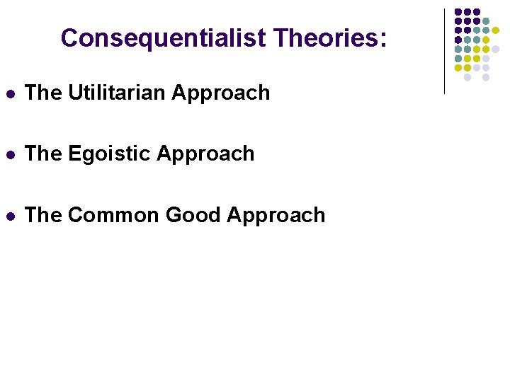 Consequentialist Theories: l The Utilitarian Approach l The Egoistic Approach l The Common Good