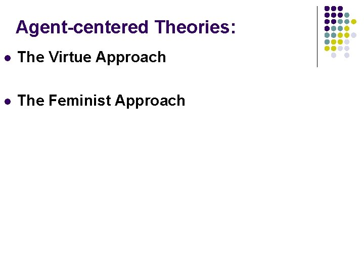 Agent-centered Theories: l The Virtue Approach l The Feminist Approach 