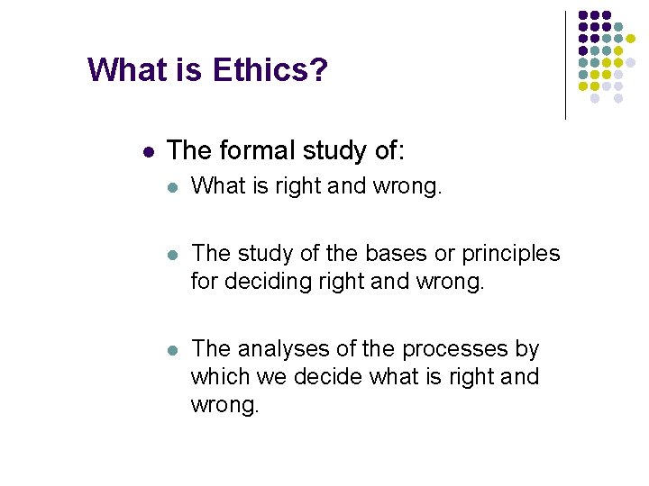 What is Ethics? l The formal study of: l What is right and wrong.
