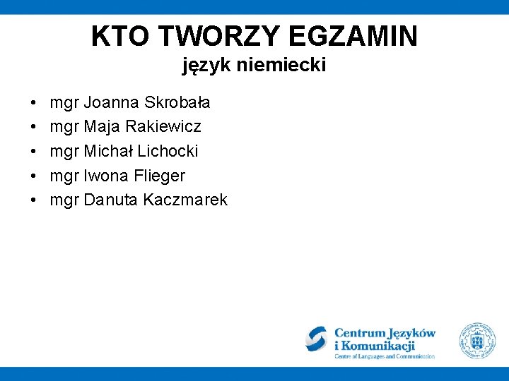 KTO TWORZY EGZAMIN język niemiecki • • • mgr Joanna Skrobała mgr Maja Rakiewicz