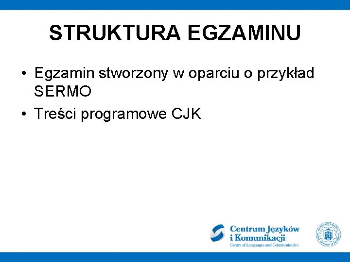 STRUKTURA EGZAMINU • Egzamin stworzony w oparciu o przykład SERMO • Treści programowe CJK