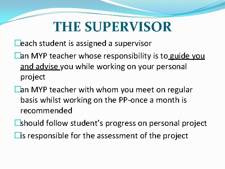 THE SUPERVISOR �each student is assigned a supervisor �an MYP teacher whose responsibility is