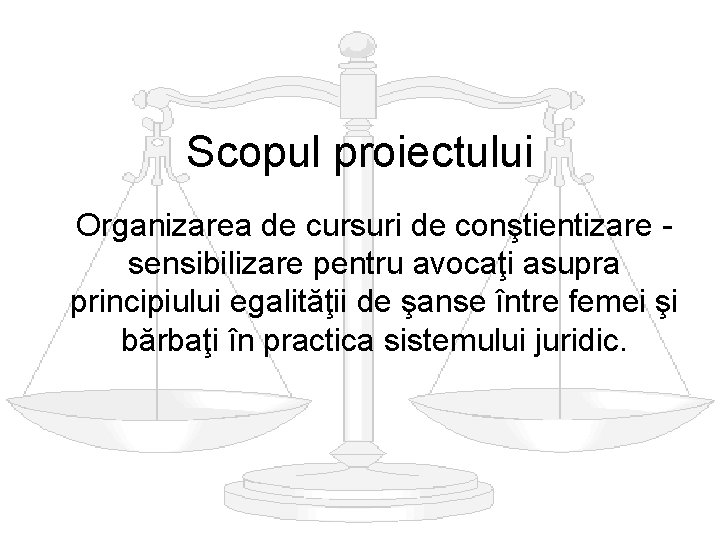 Scopul proiectului Organizarea de cursuri de conştientizare sensibilizare pentru avocaţi asupra principiului egalităţii de Scopul proiectului Organizarea de cursuri de conştientizare sensibilizare pentru avocaţi asupra principiului egalităţii de