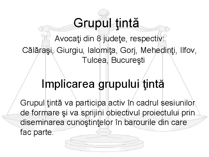Grupul ţintă Avocaţi din 8 judeţe, respectiv: Călăraşi, Giurgiu, Ialomiţa, Gorj, Mehedinţi, Ilfov, Tulcea, Grupul ţintă Avocaţi din 8 judeţe, respectiv: Călăraşi, Giurgiu, Ialomiţa, Gorj, Mehedinţi, Ilfov, Tulcea,