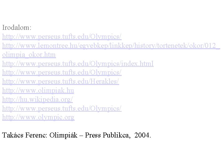 Irodalom: http: //www. perseus. tufts. edu/Olympics/ http: //www. lemontree. hu/egyebkep/linkkep/history/tortenetek/okor/012_ olimpia_okor. htm http: //www. Irodalom: http: //www. perseus. tufts. edu/Olympics/ http: //www. lemontree. hu/egyebkep/linkkep/history/tortenetek/okor/012_ olimpia_okor. htm http: //www.