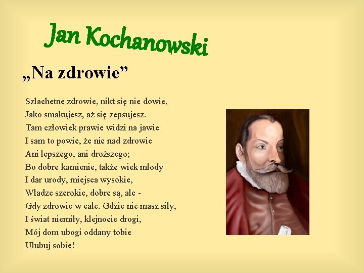 Jan Kochanowski „Na zdrowie” Szlachetne zdrowie, nikt się nie dowie, Jako smakujesz, aż się