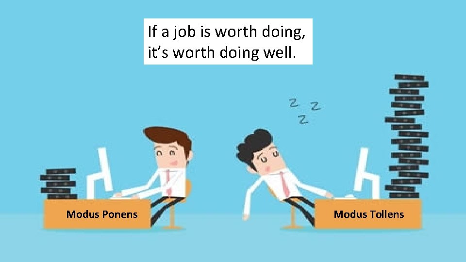 If a job is worth doing, One Persons Modus Ponens is another’s Modus Tollens