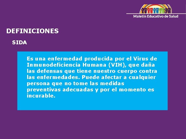 DEFINICIONES SIDA Es una enfermedad producida por el Virus de Inmunodeficiencia Humana (VIH), que