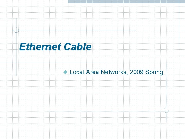 Ethernet Cable u Local Area Networks, 2009 Spring 