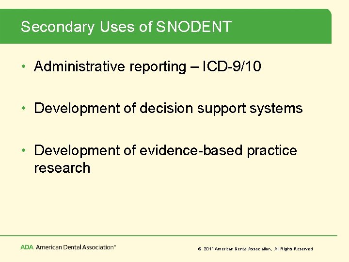 Secondary Uses of SNODENT • Administrative reporting – ICD-9/10 • Development of decision support