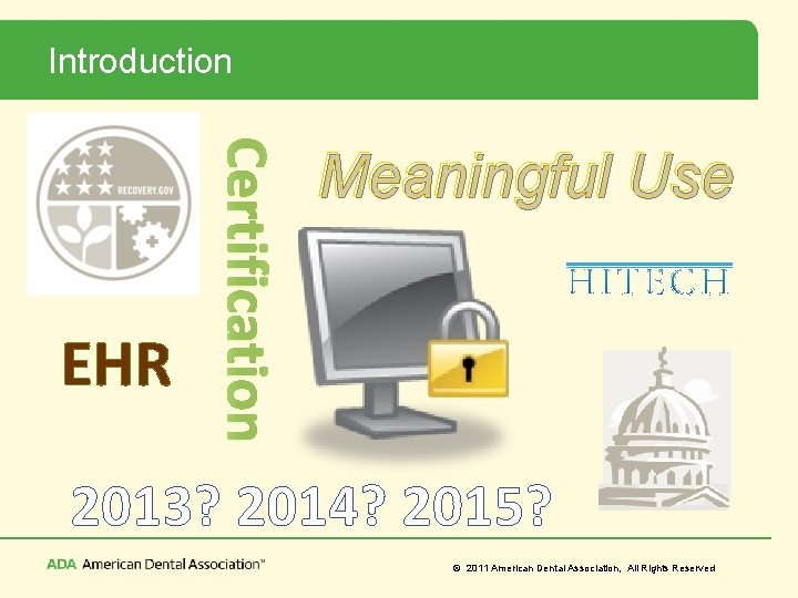 Introduction Certification EHR Meaningful Use 2013? 2014? 2015? © 2011 American Dental Association, All