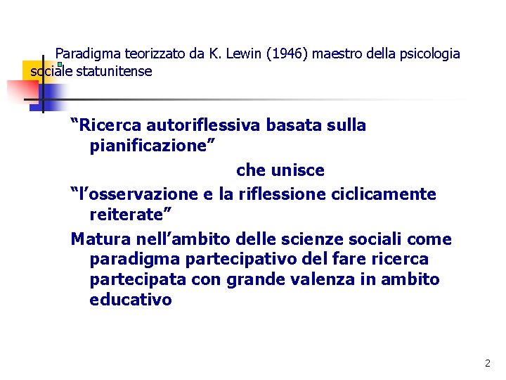 Paradigma teorizzato da K. Lewin (1946) maestro della psicologia sociale statunitense “Ricerca autoriflessiva basata