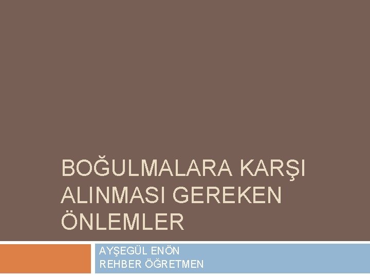 BOĞULMALARA KARŞI ALINMASI GEREKEN ÖNLEMLER AYŞEGÜL ENÖN REHBER ÖĞRETMEN 