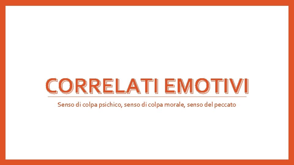 CORRELATI EMOTIVI Senso di colpa psichico, senso di colpa morale, senso del peccato 