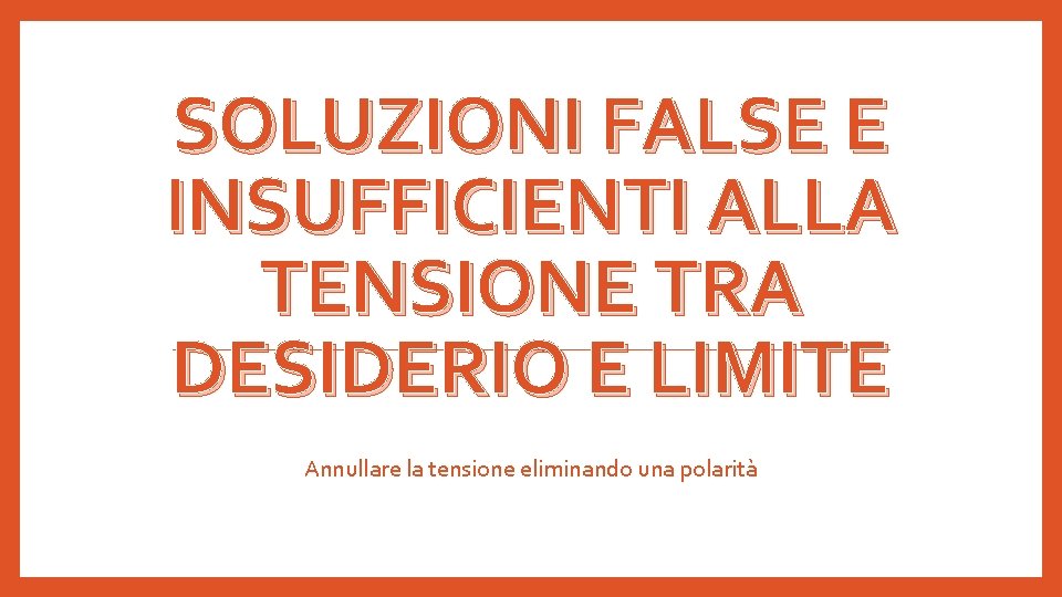 SOLUZIONI FALSE E INSUFFICIENTI ALLA TENSIONE TRA DESIDERIO E LIMITE Annullare la tensione eliminando