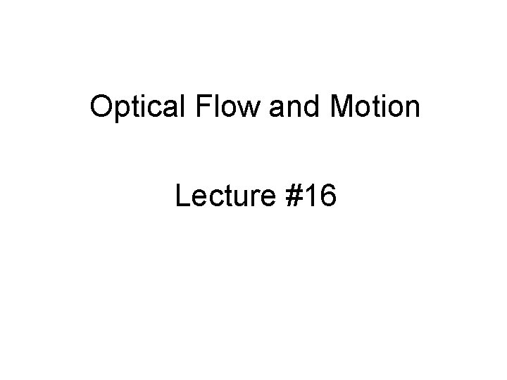 Optical Flow and Motion Lecture #16 Optical Flow and Motion Lecture #16