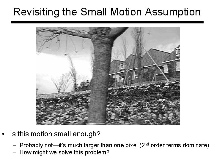 Revisiting the Small Motion Assumption • Is this motion small enough? – Probably not—it’s Revisiting the Small Motion Assumption • Is this motion small enough? – Probably not—it’s