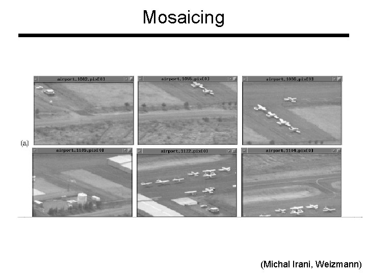 Mosaicing (Michal Irani, Weizmann) Mosaicing (Michal Irani, Weizmann)
