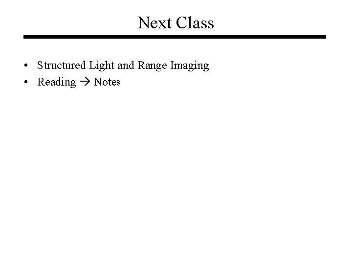 Next Class • Structured Light and Range Imaging • Reading Notes Next Class • Structured Light and Range Imaging • Reading Notes