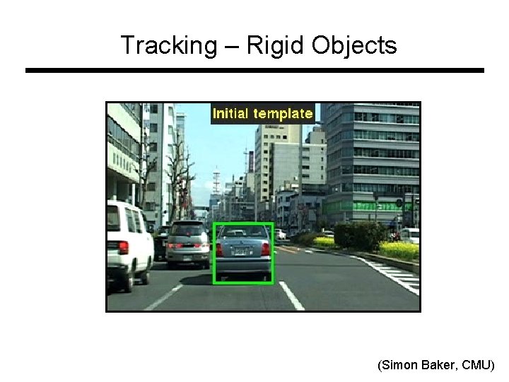 Tracking – Rigid Objects (Simon Baker, CMU) Tracking – Rigid Objects (Simon Baker, CMU)