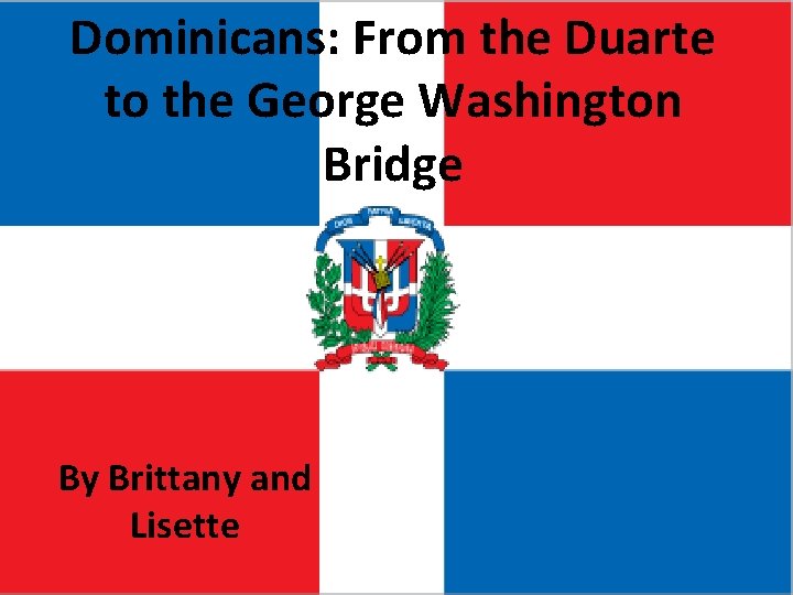 Dominicans: From the Duarte to the George Washington Bridge By Brittany and Lisette 
