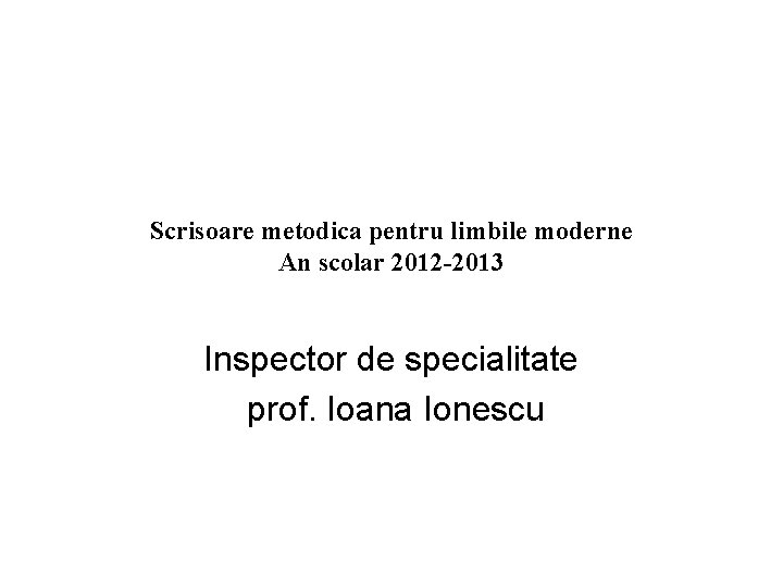 Scrisoare metodica pentru limbile moderne An scolar 2012 -2013 Inspector de specialitate prof. Ioana