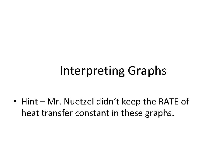 Interpreting Graphs • Hint – Mr. Nuetzel didn’t keep the RATE of heat transfer