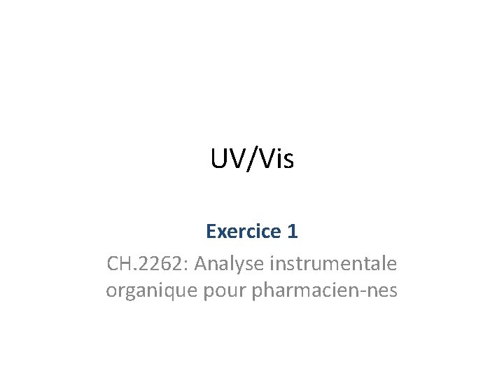 UV/Vis Exercice 1 CH. 2262: Analyse instrumentale organique pour pharmacien-nes UV/Vis Exercice 1 CH. 2262: Analyse instrumentale organique pour pharmacien-nes