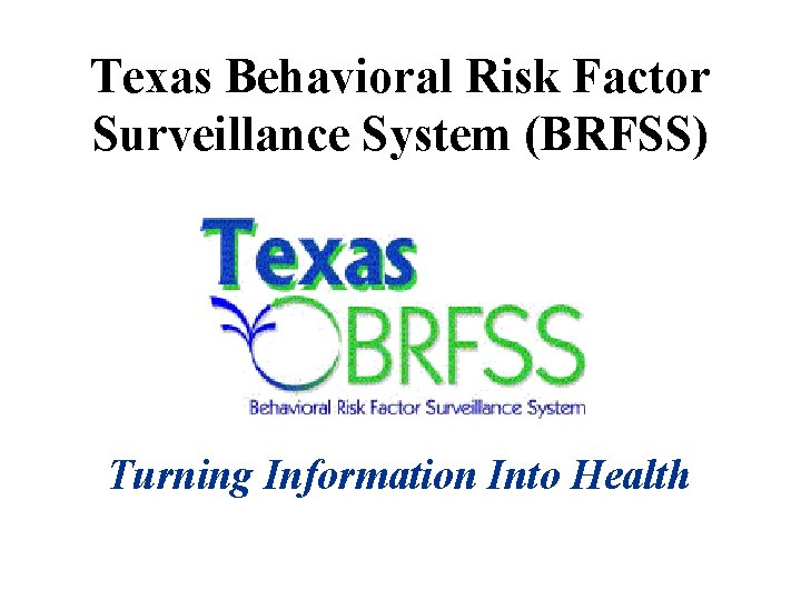 Texas Behavioral Risk Factor Surveillance System (BRFSS) Turning Information Into Health 