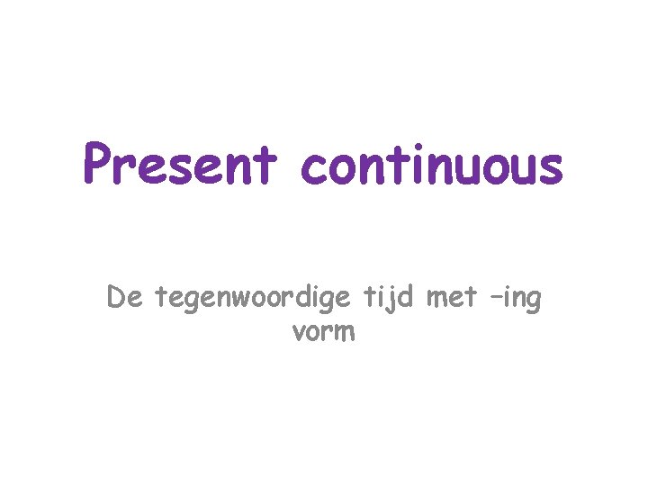 Present continuous De tegenwoordige tijd met –ing vorm 