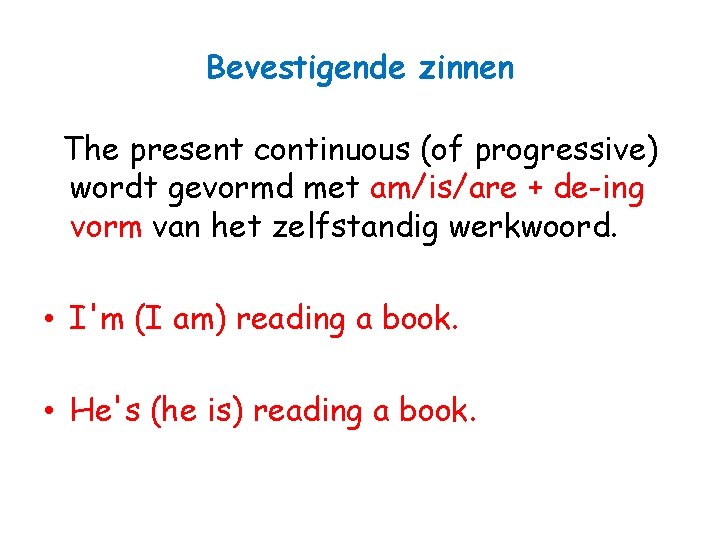 Bevestigende zinnen The present continuous (of progressive) wordt gevormd met am/is/are + de-ing vorm