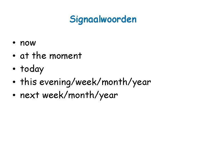 Signaalwoorden • • • now at the moment today this evening/week/month/year next week/month/year 