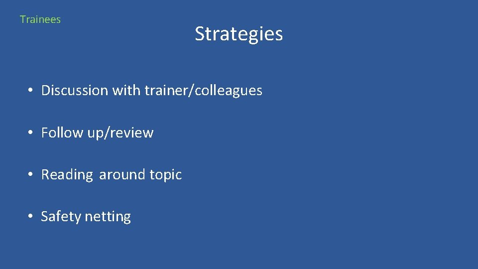 Trainees Strategies • Discussion with trainer/colleagues • Follow up/review • Reading around topic •