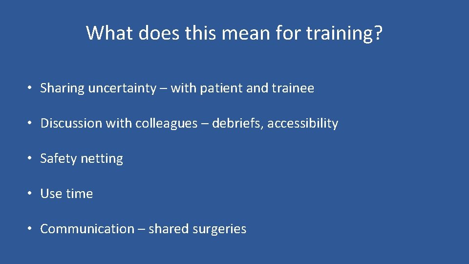 What does this mean for training? • Sharing uncertainty – with patient and trainee