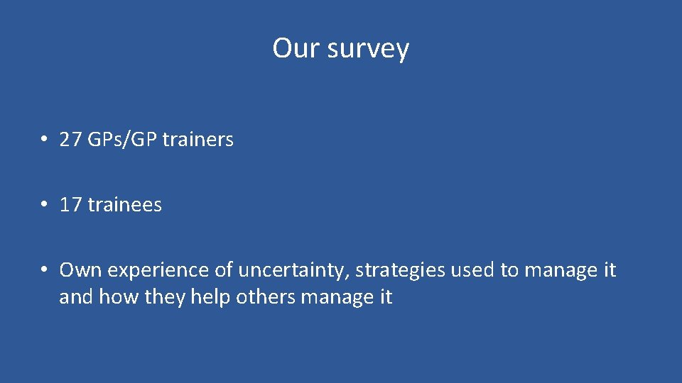 Our survey • 27 GPs/GP trainers • 17 trainees • Own experience of uncertainty,