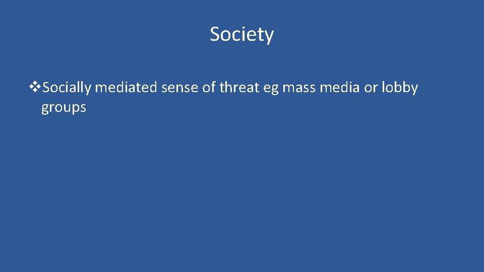 Society v. Socially mediated sense of threat eg mass media or lobby groups 