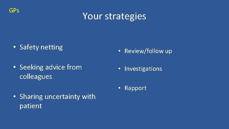 GPs Your strategies • Safety netting • Seeking advice from colleagues • Sharing uncertainty