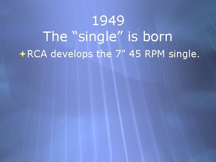 1949 The “single” is born RCA develops the 7” 45 RPM single. 