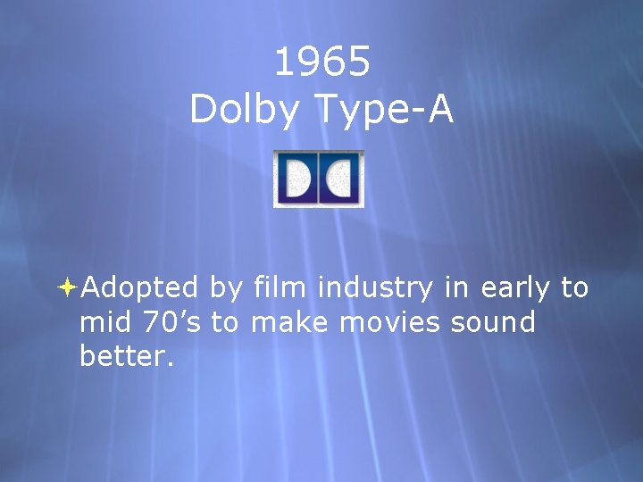 1965 Dolby Type-A Adopted by film industry in early to mid 70’s to make