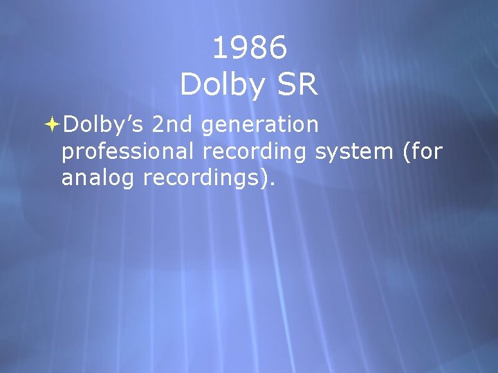 1986 Dolby SR Dolby’s 2 nd generation professional recording system (for analog recordings). 