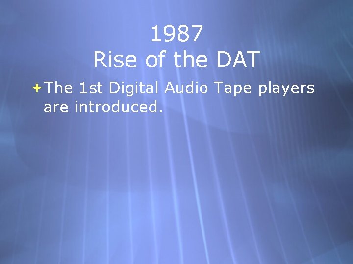 1987 Rise of the DAT The 1 st Digital Audio Tape players are introduced.