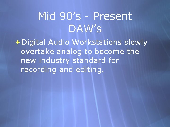 Mid 90’s - Present DAW’s Digital Audio Workstations slowly overtake analog to become the