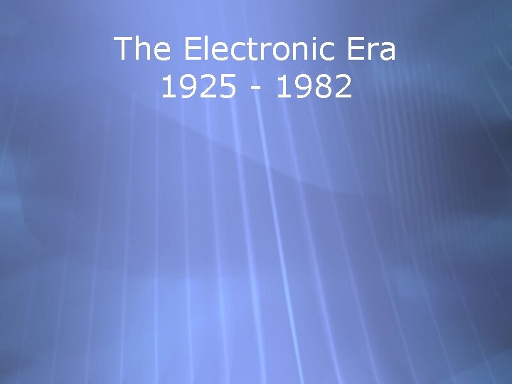 The Electronic Era 1925 - 1982 