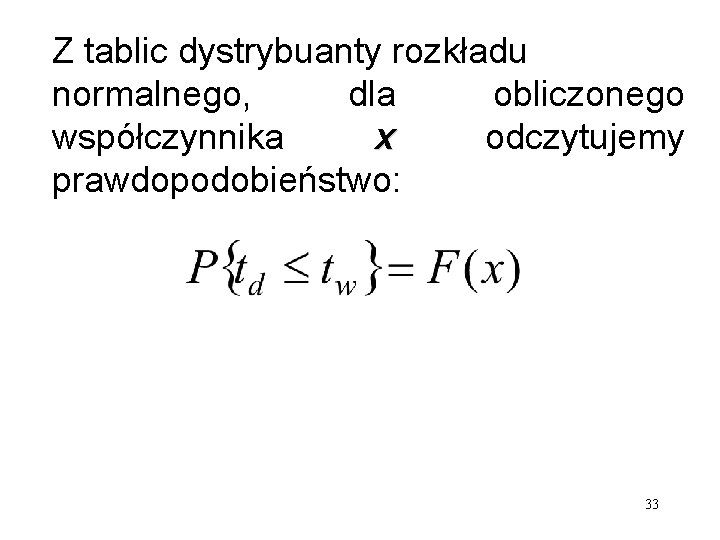 Z tablic dystrybuanty rozkładu normalnego, dla obliczonego współczynnika x odczytujemy prawdopodobieństwo: 33 