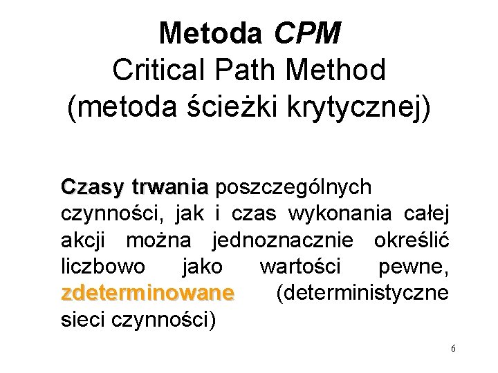 Metoda CPM Critical Path Method (metoda ścieżki krytycznej) Czasy trwania poszczególnych czynności, jak i