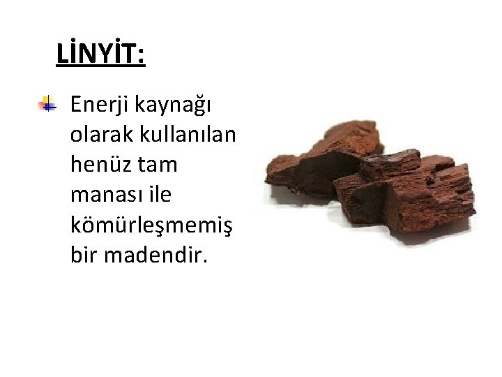 LİNYİT: Enerji kaynağı olarak kullanılan henüz tam manası ile kömürleşmemiş bir madendir. 