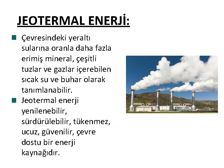 JEOTERMAL ENERJİ: Çevresindeki yeraltı sularına oranla daha fazla erimiş mineral, çeşitli tuzlar ve gazlar