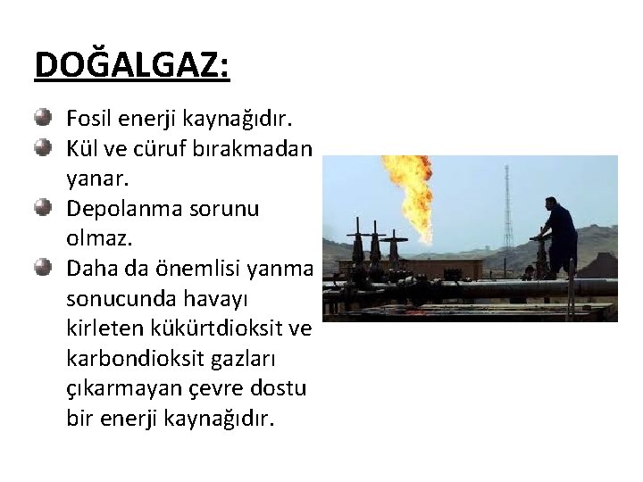 DOĞALGAZ: Fosil enerji kaynağıdır. Kül ve cüruf bırakmadan yanar. Depolanma sorunu olmaz. Daha da