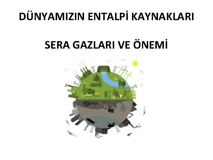 DÜNYAMIZIN ENTALPİ KAYNAKLARI SERA GAZLARI VE ÖNEMİ 